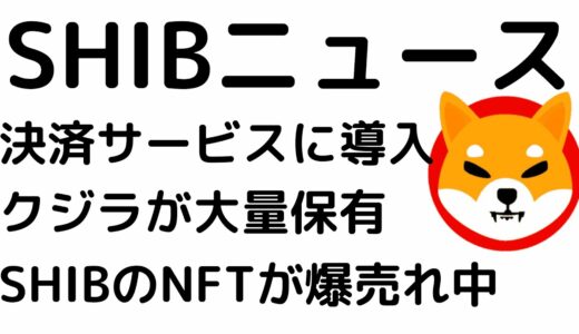 仮想通貨SHIBA INU（SHIB）の気になるニュース！暗号資産支払サービスにSHIBが採用！さらにSHIBのNFTも爆売れ中